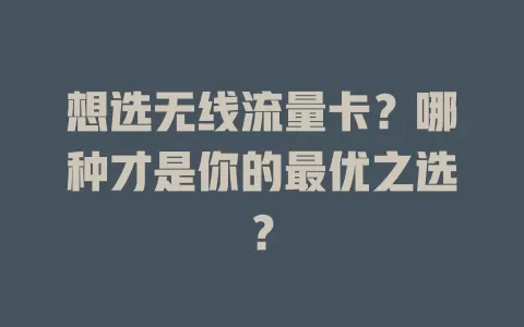 想选无线流量卡？哪种才是你的最优之选？