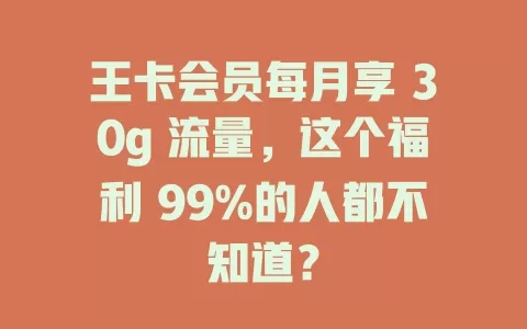 王卡会员每月享 30g 流量，这个福利 99%的人都不知道？