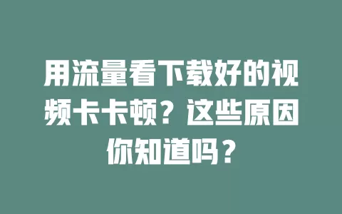 用流量看下载好的视频卡卡顿？这些原因你知道吗？