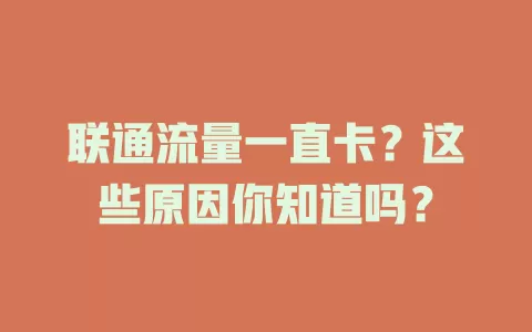 联通流量一直卡？这些原因你知道吗？