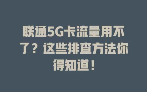 联通5G卡流量用不了？这些排查方法你得知道！