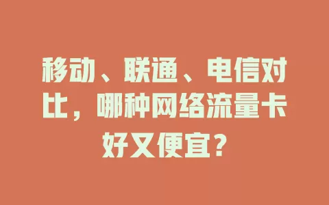 移动、联通、电信对比，哪种网络流量卡好又便宜？
