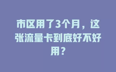 市区用了3个月，这张流量卡到底好不好用？