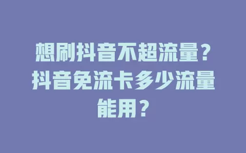 想刷抖音不超流量？抖音免流卡多少流量能用？