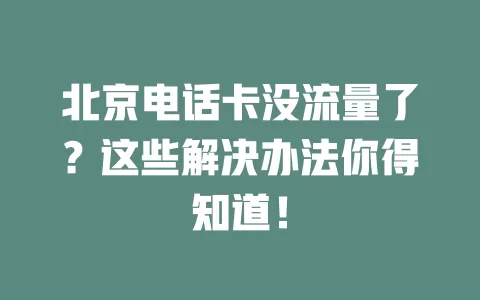 北京电话卡没流量了？这些解决办法你得知道！