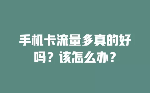 手机卡流量多真的好吗？该怎么办？