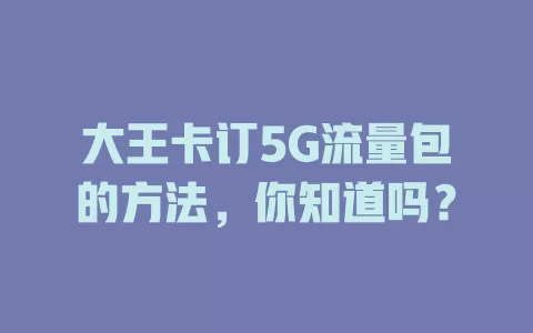 大王卡订5G流量包的方法，你知道吗？
