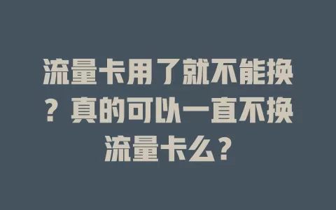 流量卡用了就不能换？真的可以一直不换流量卡么？