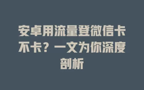 安卓用流量登微信卡不卡？一文为你深度剖析