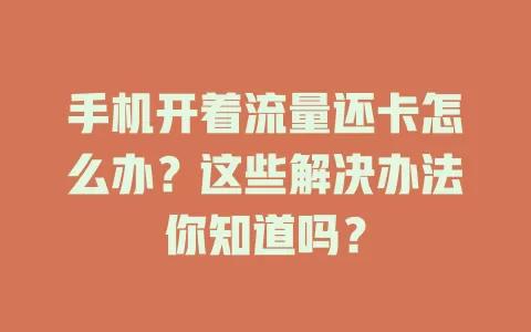 手机开着流量还卡怎么办？这些解决办法你知道吗？