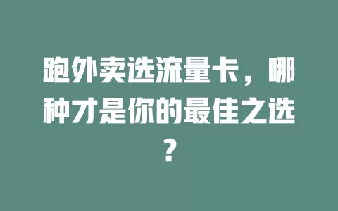 跑外卖选流量卡，哪种才是你的最佳之选？