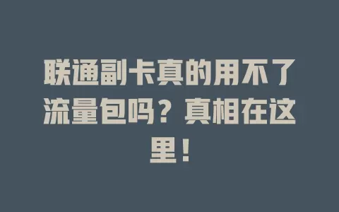 联通副卡真的用不了流量包吗？真相在这里！