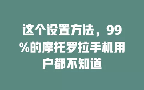 这个设置方法，99%的摩托罗拉手机用户都不知道