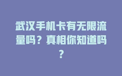 武汉手机卡有无限流量吗？真相你知道吗？