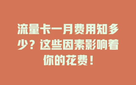 流量卡一月费用知多少？这些因素影响着你的花费！