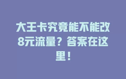 大王卡究竟能不能改8元流量？答案在这里！
