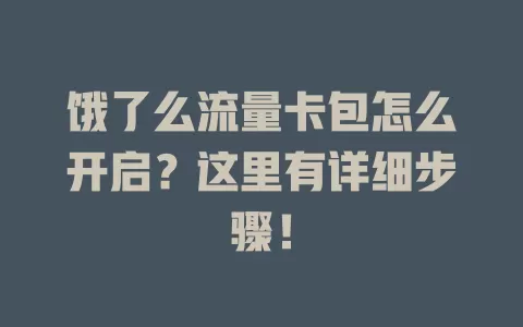 饿了么流量卡包怎么开启？这里有详细步骤！