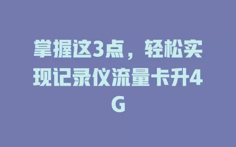 掌握这3点，轻松实现记录仪流量卡升4G
