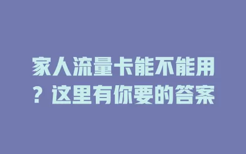 家人流量卡能不能用？这里有你要的答案