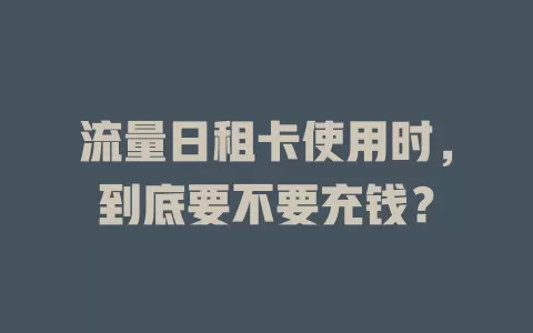 流量日租卡使用时，到底要不要充钱？