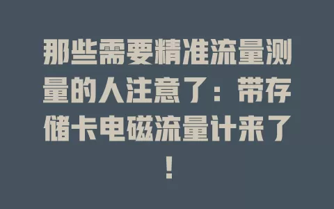 那些需要精准流量测量的人注意了：带存储卡电磁流量计来了！