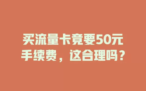买流量卡竟要50元手续费，这合理吗？