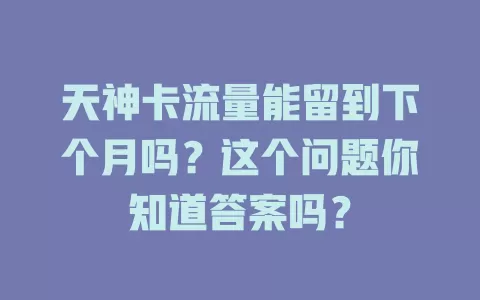 天神卡流量能留到下个月吗？这个问题你知道答案吗？