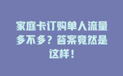 家庭卡订购单人流量多不多？答案竟然是这样！