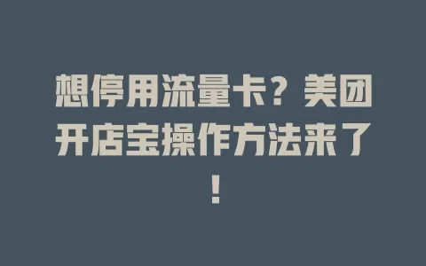 想停用流量卡？美团开店宝操作方法来了！