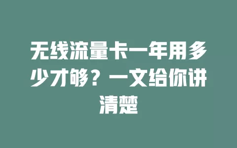 无线流量卡一年用多少才够？一文给你讲清楚