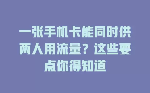 一张手机卡能同时供两人用流量？这些要点你得知道