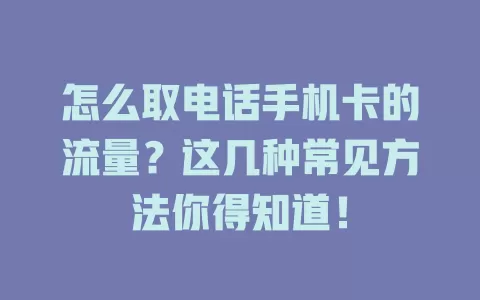 怎么取电话手机卡的流量？这几种常见方法你得知道！