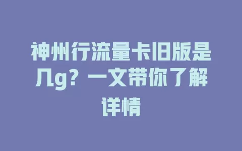 神州行流量卡旧版是几g？一文带你了解详情