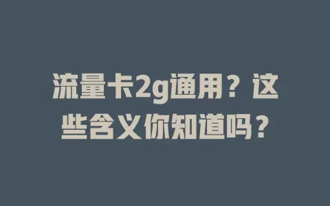 流量卡2g通用？这些含义你知道吗？