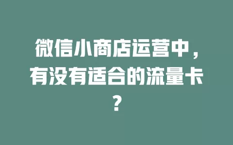 微信小商店运营中，有没有适合的流量卡？