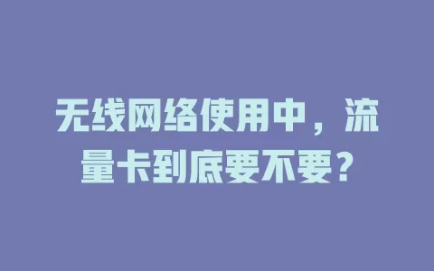无线网络使用中，流量卡到底要不要？