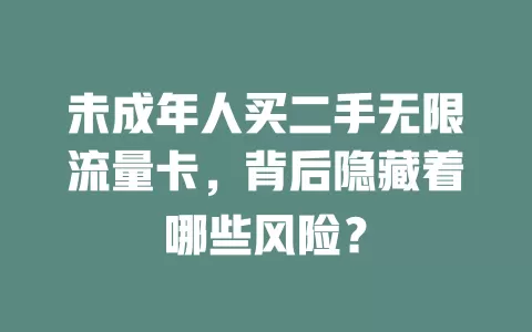 未成年人买二手无限流量卡，背后隐藏着哪些风险？