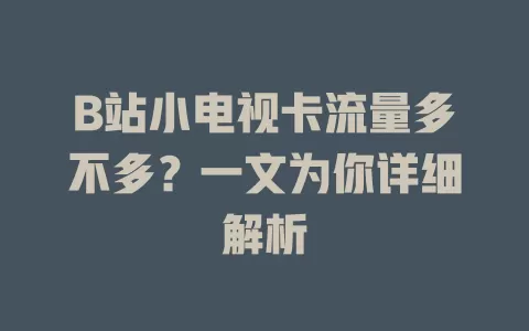 B站小电视卡流量多不多？一文为你详细解析