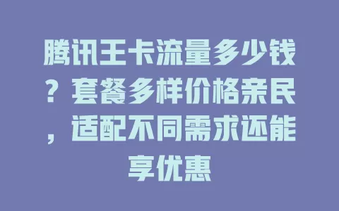 腾讯王卡流量多少钱？套餐多样价格亲民，适配不同需求还能享优惠