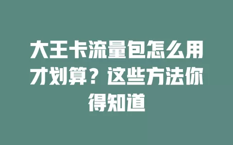 大王卡流量包怎么用才划算？这些方法你得知道