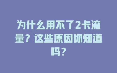 为什么用不了2卡流量？这些原因你知道吗？