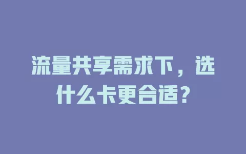 流量共享需求下，选什么卡更合适？