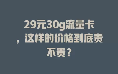 29元30g流量卡，这样的价格到底贵不贵？