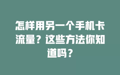 怎样用另一个手机卡流量？这些方法你知道吗？