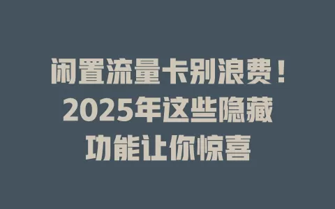 闲置流量卡别浪费！2025年这些隐藏功能让你惊喜