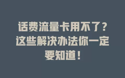 话费流量卡用不了？这些解决办法你一定要知道！