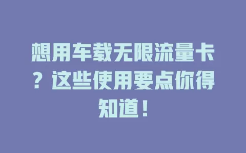 想用车载无限流量卡？这些使用要点你得知道！