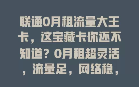 联通0月租流量大王卡，这宝藏卡你还不知道？0月租超灵活，流量足，网络稳，差旅无忧，套餐合理按需选，超值得拥有！