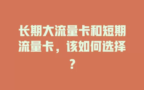 长期大流量卡和短期流量卡，该如何选择？