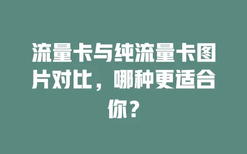 流量卡与纯流量卡图片对比，哪种更适合你？